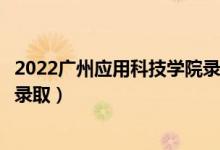 2022广州应用科技学院录取时间及查询入口（什么时候能查录取）