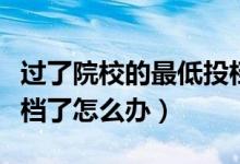 过了院校的最低投档分就一定被录取吗（被退档了怎么办）