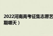 2022河南高考征集志愿艺术类本科提前批填报时间（截止日期哪天）