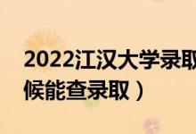 2022江汉大学录取时间及查询入口（什么时候能查录取）