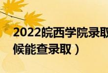 2022皖西学院录取时间及查询入口（什么时候能查录取）