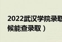 2022武汉学院录取时间及查询入口（什么时候能查录取）