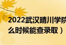 2022武汉晴川学院录取时间及查询入口（什么时候能查录取）