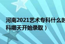 河南2021艺术专科什么时候录取（2022河南高考艺术类专科哪天开始录取）