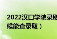 2022汉口学院录取时间及查询入口（什么时候能查录取）