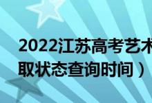 2022江苏高考艺术类本科什么时候录取（录取状态查询时间）