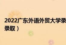 2022广东外语外贸大学录取时间及查询入口（什么时候能查录取）