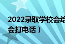 2022录取学校会给学生打电话吗（什么情况会打电话）