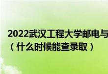 2022武汉工程大学邮电与信息工程学院录取时间及查询入口（什么时候能查录取）