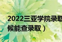 2022三亚学院录取时间及查询入口（什么时候能查录取）