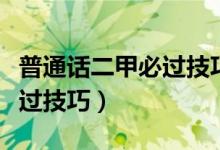 普通话二甲必过技巧说话示范（普通话二甲必过技巧）