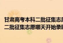 甘肃高考本科二批征集志愿时间（2022甘肃高考艺术类专科二批征集志愿哪天开始录取）