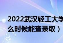 2022武汉轻工大学录取时间及查询入口（什么时候能查录取）