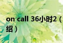 on call 36小时2（关于on call 36小时2的介绍）