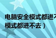 电脑安全模式都进不去是什么原因（电脑安全模式都进不去）