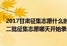 2017甘肃征集志愿什么时候填（2022甘肃高考体育类本科二批征集志愿哪天开始录取）