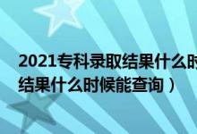 2021专科录取结果什么时候可以查询（2022高考专科录取结果什么时候能查询）