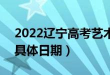 2022辽宁高考艺术类本科提前批哪天录取（具体日期）