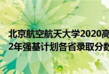 北京航空航天大学2020高考分数线（北京航空航天大学2022年强基计划各省录取分数线是多少）