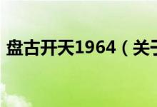 盘古开天1964（关于盘古开天1964的介绍）