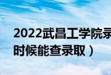 2022武昌工学院录取时间及查询入口（什么时候能查录取）