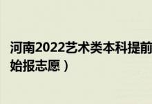 河南2022艺术类本科提前批征集志愿填报什么时间（哪天开始报志愿）