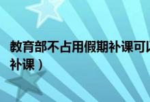 教育部不占用假期补课可以吗（2020教育部不建议占用假期补课）