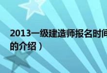 2013一级建造师报名时间（关于2013一级建造师报名时间的介绍）