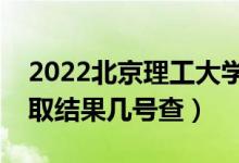 2022北京理工大学录取通知书发放时间（录取结果几号查）