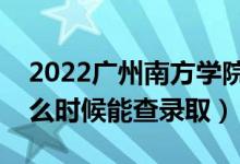 2022广州南方学院录取时间及查询入口（什么时候能查录取）