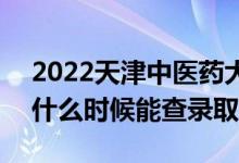 2022天津中医药大学录取时间及查询入口（什么时候能查录取）