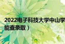 2022电子科技大学中山学院录取时间及查询入口（什么时候能查录取）