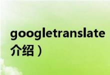 googletranslate（关于googletranslate的介绍）