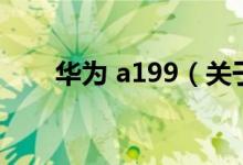 华为 a199（关于华为 a199的介绍）