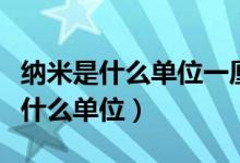 纳米是什么单位一厘米等于多少纳米（纳米是什么单位）