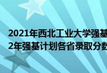 2021年西北工业大学强基计划招生人数（西北工业大学2022年强基计划各省录取分数线是多少）