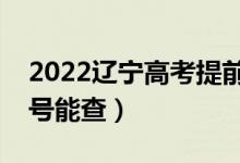 2022辽宁高考提前批本科录取时间安排（几号能查）