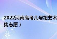 2022河南高考几号报艺术类本科提前批征集志愿（哪天报征集志愿）