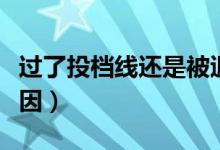 过了投档线还是被退档了是怎么回事（什么原因）