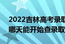 2022吉林高考录取结果查询系统开通时间（哪天能开始查录取）