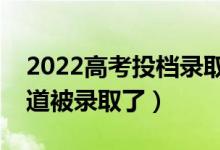 2022高考投档录取如何确定被录取（怎么知道被录取了）