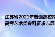 江苏省2021年普通高校招生艺术类专业省统考（2022江苏高考艺术类专科征求志愿填报时间安排）