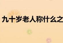 九十岁老人称什么之年（九十岁老人称什么）