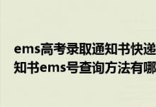 ems高考录取通知书快递查询系统2021（2022高考录取通知书ems号查询方法有哪些）