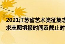 2021江苏省艺术类征集志愿（2022江苏高考艺术类专科征求志愿填报时间及截止时间）