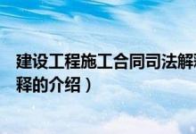 建设工程施工合同司法解释（关于建设工程施工合同司法解释的介绍）