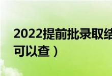 2022提前批录取结果在哪里查询（什么时候可以查）