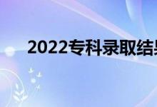 2022专科录取结果几号出来（怎么查）