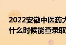 2022安徽中医药大学录取时间及查询入口（什么时候能查录取）