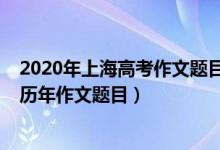 2020年上海高考作文题目出炉（2022上海高考作文题目及历年作文题目）